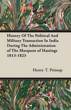 History of the Political and Military Transaction in India During the Administration of the Marquess of Hastings 1813-1823: Contemporary Narratives of the Crusade of Richard Couer de Lion and of the Crusade of Saint Louis de Henry T. Prinsep