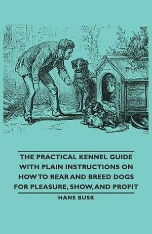 The Practical Kennel Guide with Plain Instructions on How to Rear and Breed Dogs for Pleasure, Show, and Profit de M. D. Gordon Stables