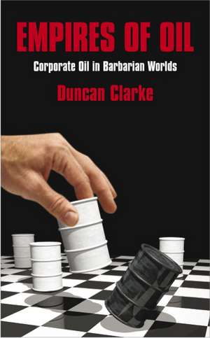 Empires of Oil: Corporate Oil in Barbarian Worlds de Duncan Clarke