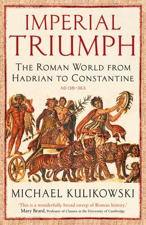 Imperial Triumph: The Roman World from Hadrian to Constantine (AD 138–363) de Professor Michael Kulikowski