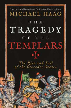 The Tragedy of the Templars: The Rise and Fall of the Crusader States de Michael Haag