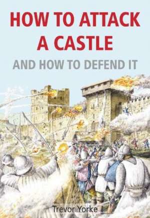 How to Attack a Castle and How to Defend It de Trevor Yorke