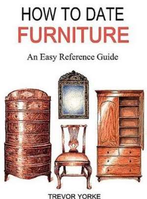 How to Date Furniture: An Easy Reference Guide de Trevor Yorke