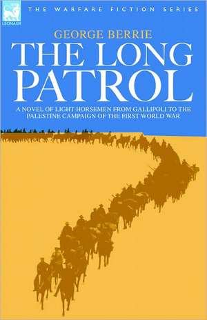 The Long Patrol - A Novel of Light Horsemen from Gallipoli to the Palestine Campaign of the First World War de George Berrie