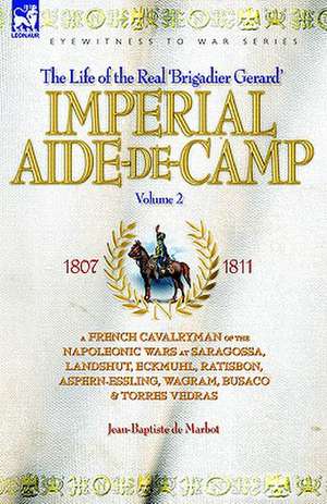 Imperial Aide-de-Camp - A French Cavalryman of the Napoleonic Wars at Saragossa, Landshut, Eckmuhl, Ratisbon, Aspern-Essling, Wagram, Busaco & Torres: The Adventures of a Soldier of the 95th (Rifles) in the Peninsular & Waterloo Campaigns of the Napoleonic Wars de JEAN BAPTISTE DE MARBOT