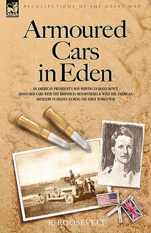 Armoured Cars in Eden - An American President's Son Serving in Rolls Royce Armoured Cars with the British in Mesopotamia and with the American Artille: Dawn of Flame & Its Sequel the Black Flame, Plus the Revolution of 1960 & Others de K. Roosevelt