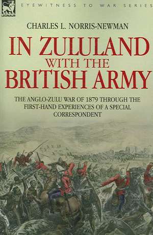 In Zululand with the British Army - The Anglo-Zulu War of 1879 Through the First-Hand Experiences of a Special Correspondent: Dawn of Flame & Its Sequel the Black Flame, Plus the Revolution of 1960 & Others de Charles L. Norris-Newman