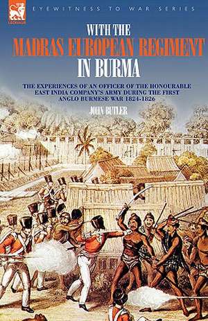 With the Madras European Regiment in Burma - The Experiences of an Officer of the Honourable East India Company's Army During the First Anglo-Burmese: A Personal Account of the First World War by a 2/5th Lancashire Fusilier de JOHN BUTLER