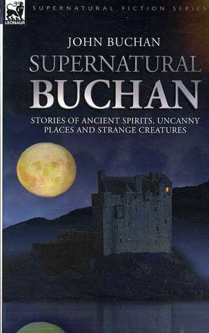 Supernatural Buchan - Stories of Ancient Spirits Uncanny Places and Strange Creatures: Experiences of an Officer of Hm 50th Regt. in Australia, Burma and the Gwalior War in India de John Buchan