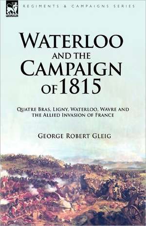 Waterloo and the Campaign of 1815 de George Robert Gleig