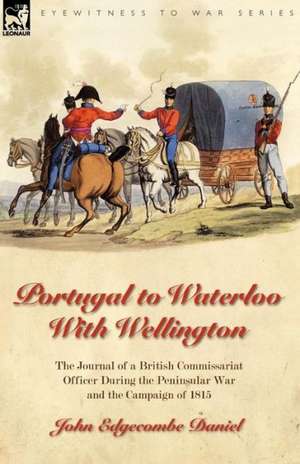 Portugal to Waterloo with Wellington: The Journal of a British Commissariat Officer During the Peninsular War and the Campaign of 1815 de John Edgecombe Daniel