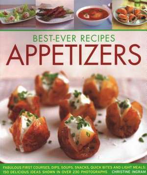 Best-Ever Recipes Appetizers: Fabulous First Courses, Dips, Soups, Snacks, Quick Bites and Light Meals: 150 Delicious Recipes Shown in 230 Stunning de Christine Ingram