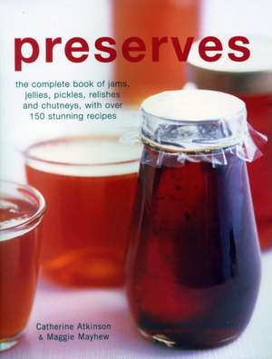 Preserves: The Complete Book of Jams, Jellies, Pickles, Relishes and Chutneys, with Over 150 Stunning Recipes de Catherine Atkinson