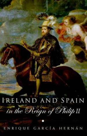 Ireland and Spain in the Reign of Philip II de Enrique Garcia Hernan