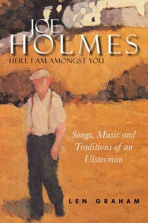 Joe Holmes - Here I Am Amongst You: Songs, Music and Traditions of an Ulsterman de Graham