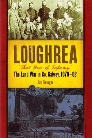 Loughrea, 'That Den of Infamy' During the Land War in Co. Galway, 1879-82 de Pat Finnegan