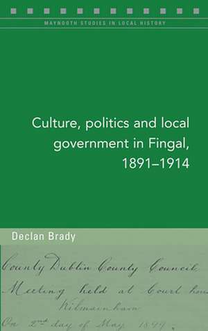 Culture, Politics and Local Government in Fingal, 1891-1914 de Declan Brady