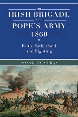 The Irish Brigade in the Pope's Army 1860 de Donal Corcoran