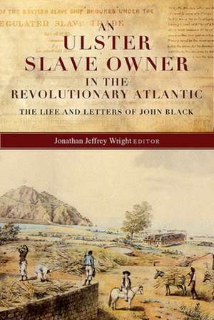 An Ulster Slave Owner in the Revolutionary Atlantic: The Life and Letters of John Black de Jonathan Jeffrey Wright