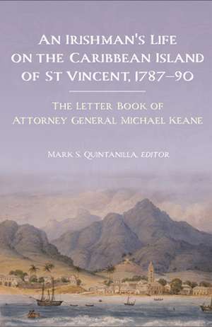 An Irishman's Life on the Caribbean Island of St Vincent, 1787-90: The Letter Book of Attorney General Michael Keane de Mark S. Quintanilla