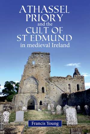 Athassel Priory and the Cult of St Edmund in Medieval Ireland de Francis Young