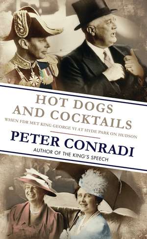 Hot Dogs and Cocktails: When FDR met King George VI at Hyde Park on Hudson de Peter Conradi