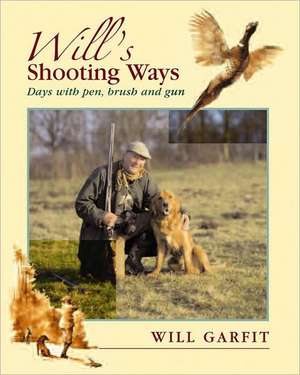 Will's Shooting Ways: Days with Pen, Brush and Gun de Will Garfit