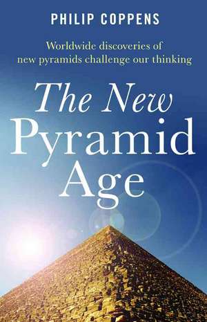 New Pyramid Age, The – Worldwide Discoveries of New Pyramids Challenge Our Thinking de Philip Coppens