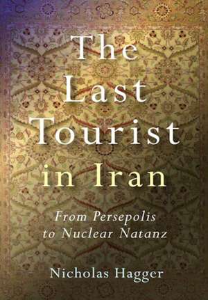 Last Tourist in Iran, The – From Persepolis to Nuclear Natanz de Nicholas Hagger