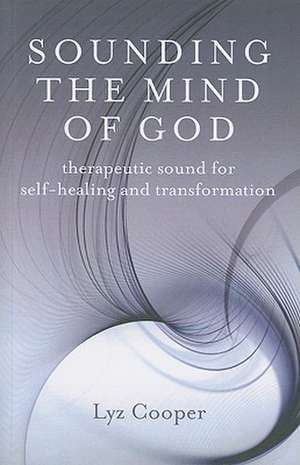 Sounding the Mind of God – Therapeutic sound for self–healing and transformation de Lyz Cooper