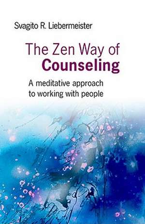 Zen Way of Counseling, The – A meditative approach to working with people de Svagito Liebermeister