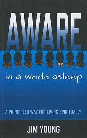 Aware in a World Asleep – A Principled Way for Living Spiritually de James Young