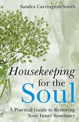 Housekeeping for the Soul – A Practical Guide to Restoring Your Inner Sanctuary de Sandra Carrington–smit