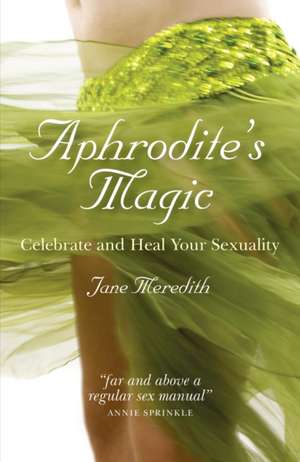 Aphrodite`s Magic – Celebrate and Heal Your Sexuality de Jane Meredith