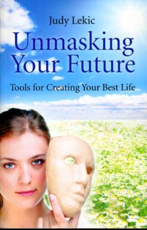 Unmasking Your Future – Tools For Creating Your Best Life de Judy Lekic