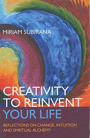 Creativity to Reinvent Your Life – Reflections on change, intuition and spiritual alchemy de Miriam Subirana