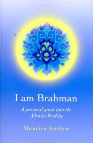 I Am Brahman – A personal quest into the Advaita Reality de Maurice Anslow