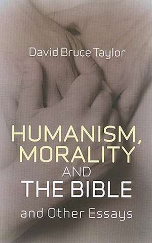 Humanism, Morality and the Bible and Other Essays de David Taylor