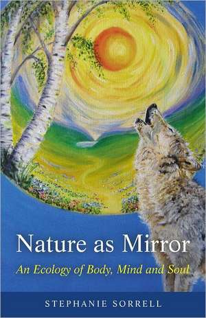 Nature as Mirror – An ecology of Body, Mind and Soul de Stephanie Sorrell