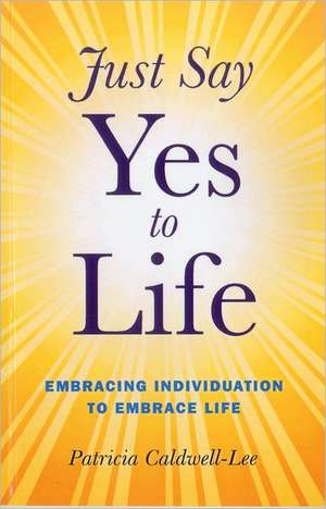 Just Say Yes to Life – Embracing individuation to embrace life de Trisha Caldwell