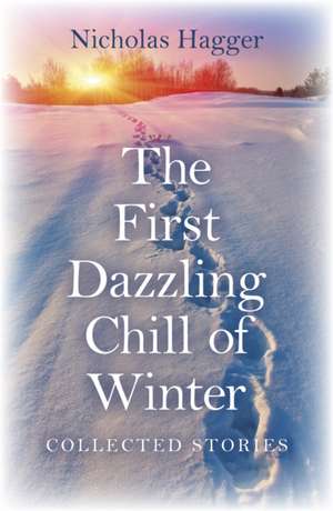 First Dazzling Chill of Winter, The – Collected Stories de Nicholas Hagger