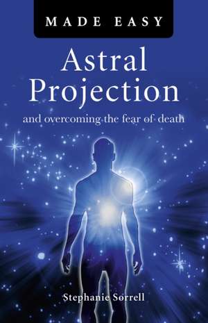 Astral Projection Made Easy – and overcoming the fear of death de Stephanie Sorrell