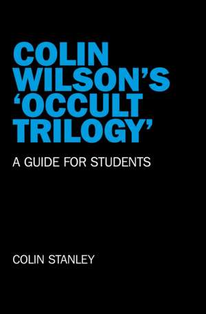 Colin Wilson`s `Occult Trilogy` – a guide for students de Colin Stanley