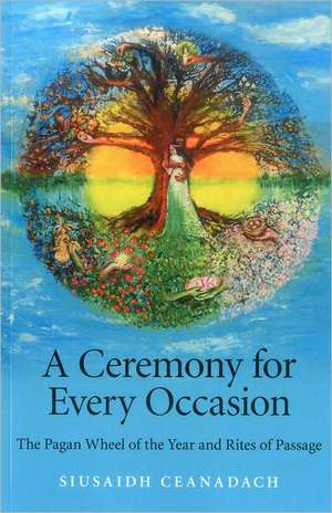 Ceremony for Every Occasion, A – The Pagan Wheel of the Year and Rites of Passage de Siusaidh Ceanadach