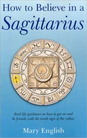 How to Believe in a Sagittarius – Real life guidance on how to get on and be friends with the ninth sign of the zodiac de Mary English