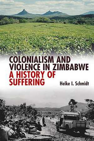 Colonialism and Violence in Zimbabwe – A History of Suffering de Heike I. Schmidt