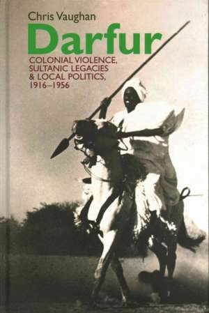 Darfur – Colonial violence, Sultanic legacies and local politics, 1916–1956 de Chris Vaughan