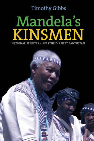 Mandela`s Kinsmen – Nationalist Elites and Apartheid`s First Bantustan de Timothy Gibbs