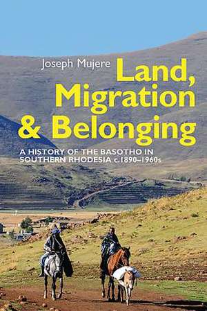 Land, Migration and Belonging – A History of the Basotho in Southern Rhodesia c. 1890 de Joseph Mujere