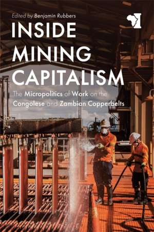 Inside Mining Capitalism – The Micropolitics of Work on the Congolese and Zambian Copperbelts de Benjamin Rubbers